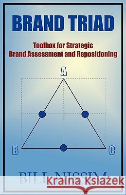 Brand Triad: Toolbox for Strategic Brand Assessment and Repositioning Bill Nissim 9780595525843 iUniverse