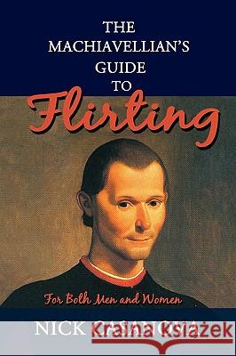 The Machiavellian's Guide to Flirting: For Both Men and Women Casanova, Nick 9780595526079 iUniverse.com