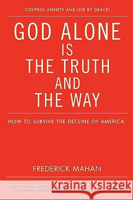 God Alone Is the Truth and the Way: How to Survive the Decline of America Mahan, Frederick 9780595526376