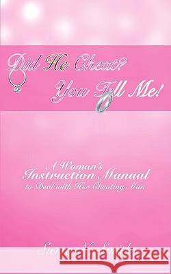 Did He Cheat? You Tell Me!: A Woman's Instruction Manual to Deal with Her Cheating Man Smith, Sierra N. 9780595527489 IUNIVERSE.COM