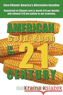 American Gold Rush in the Twenty-First Century: Corn Ethanol: America's Alternative Gasoline Zacharias, Keith 9780595527816 iUniverse.com