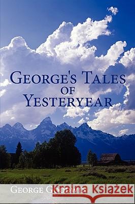 George's Tales of Yesteryear George Goodwin 9780595527892 iUniverse.com