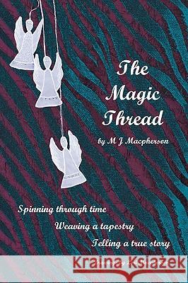 The Magic Thread: Overcoming challenges during World War II, a young girl discovers secrets that change adversity into adventure MacPherson, M. J. 9780595528127 iUniverse.com