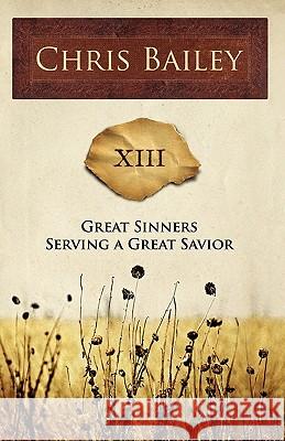 Great Sinners Serving a Great Savior: XIII Bailey, Chris 9780595528851