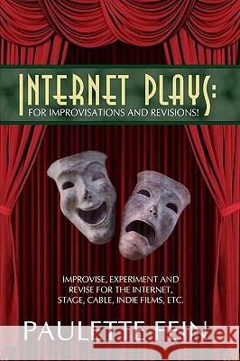 Internet Plays: For Improvisations and Revisions!: Improvise, Experiment and Revise for the Internet, Stage, Cable, Indie Films, Etc. Fein, Paulette 9780595529209 iUniverse.com