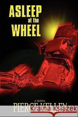 Asleep at the Wheel Pierce Kelley 9780595529278 GLOBAL AUTHORS PUBLISHERS