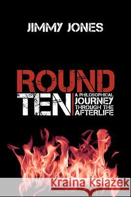 Round Ten: A Philosophical Journey Through the Afterlife Jones, Jimmy 9780595530038