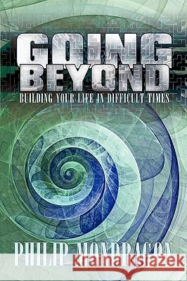 Going Beyond: Building your life in difficult times Mondragon, Philip 9780595530519 iUniverse.com