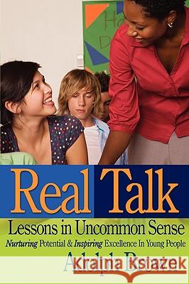 Real Talk: Lessons in Uncommon Sense: Nurturing Potential & Inspiring Excellence In Young People Brown, Adolph 9780595530861 iUniverse.com