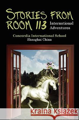 Stories from Room 113: International Adventures Concordia International School Shanghai 9780595530908 GLOBAL AUTHORS PUBLISHERS