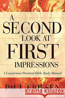 A Second Look at First Impressions: A Layperson's Practical Bible Study Manual Friesen, Paul 9780595530991