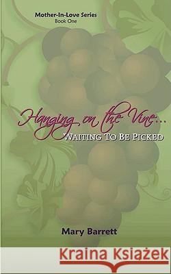 Hanging on the Vine...: Waiting to be Picked Barrett, Mary 9780595531134