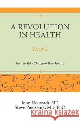 A Revolution in Health Part 2: How to Take Charge of Your Health Neustadt, John 9780595532162 iUniverse.com