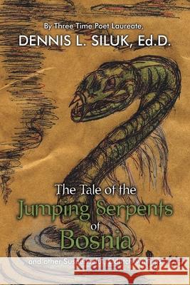 The Tale of the Jumping Serpents of Bosnia: ...And Other Suspenseful, Eldritch-Writings Siluk Ed D., Dennis L. 9780595534562