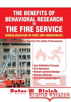 The Benefits of Behavioral Research to the Fire Service: Human Behavior in Fires and Emergencies Blaich, Peter W. 9780595606467 iUniverse