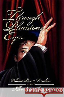 Through Phantom Eyes: Volume Two - Forsaken Bruns, Theodora 9780595632961 iUniverse.com