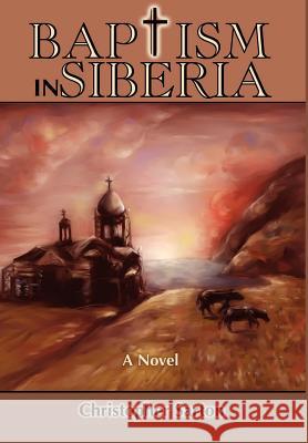 Baptism in Siberia Christopher Sarton 9780595650309 Writers Club Press