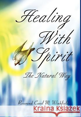 Healing With Spirit : The Natural Way Rev Carol M. Winkfield 9780595650880 Writers Club Press