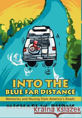 Into The Blue Far Distance: Memories and Musing from America's Roads Burns, Michael W. 9780595651115 Writers Club Press