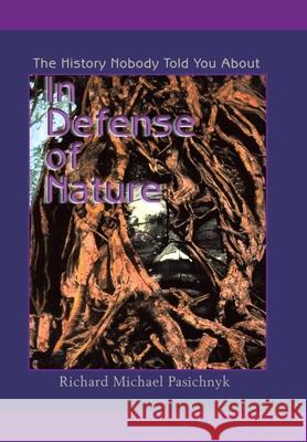 In Defense of Nature: The History Nobody Told You About Pasichnyk, Richard Michael 9780595651917 Writers Club Press