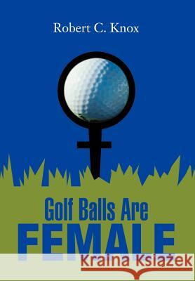 Golf Balls Are Female Robert C. Knox 9780595652006