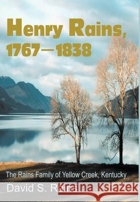 Henry Rains, 1767-1838: The Rains Family of Yellow Creek, Kentucky Rains, David S. 9780595652389 Writers Club Press