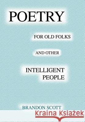 Poetry For Old Folks And Other Intelligent People Brandon Scott 9780595652440