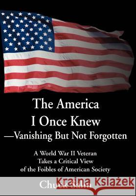 The America I Once Knew Vanishing But Not Forgotten : A World War II Veteran Takes a Critical View of the Foibles of American Society Charles L. Salm 9780595652471 