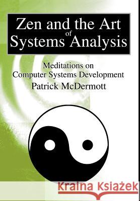 Zen and the Art of Systems Analysis: Meditations on Computer Systems Development McDermott, Patrick 9780595652556 Writers Club Press