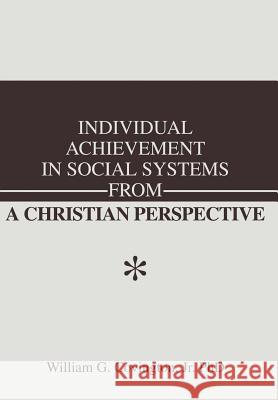 Individual Achievement in Social Systems From a Christian Perspective William G., Jr. Covington 9780595652600 Writer's Showcase Press