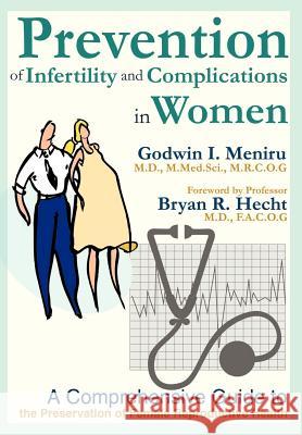 Prevention of Infertility and Complications in Women: A Comprehensive Guide to the Preservation of Female Reproductive Health Meniru, Godwin I. 9780595652822 Writers Advantage