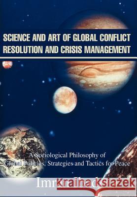 Science and Art of Global Conflict Resolution and Crisis Management: A Sociological Philosophy of Global Policies, Strategies and Tactics for Peace Ibad, Imran 9780595652877 Writers Club Press
