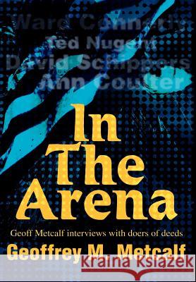 In The Arena: Geoff Metcalf interviews with doers of deeds Metcalf, Geoffrey M. 9780595653096 Writers Club Press