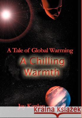 A Chilling Warmth: A Tale of Global Warming Kaplan, Jay 9780595653362 Writers Club Press
