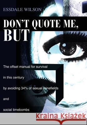 Don't Quote Me, But: The offset manual for survival in this century by avoiding 34% of sexual minefields and social timebombs Wilson, Essdale 9780595653591 Writers Club Press