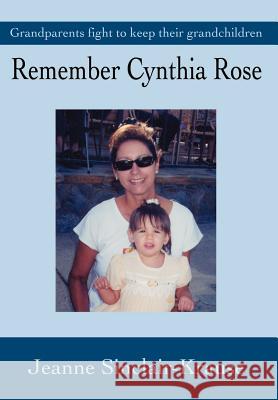 Remember Cynthia Rose : Grandparents Fight to Keep Their Grandchildren Jeanne Sinclair Krause Jeanne Sinclair-Krause 9780595653898 Writer's Showcase Press