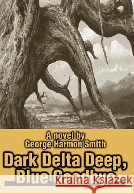 Dark Delta Deep, Blue Goodbye George Harmon Smith 9780595654543 Writers Club Press