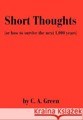 Short Thoughts: (Or How to Survive the Next 1,000 Years) Green, C. A. 9780595654970 Writers Club Press