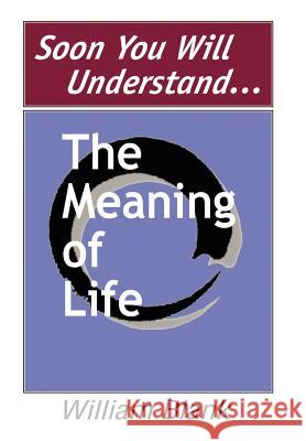 Soon You Will Understand... The Meaning of Life Blank, William 9780595655076 Writers Club Press