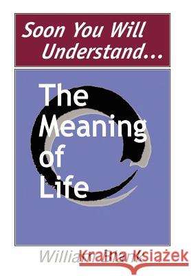 Soon You Will Understand... The Meaning of Life Blank, William 9780595655076