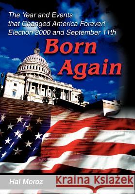 Born Again: The Year and Events that Changed America Forever! Election 2000 and September 11th Moroz, Harold R. 9780595655311 Writers Club Press