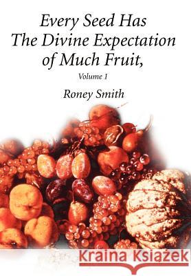 Every Seed Has The Divine Expectation of Much Fruit, Volume 1 Roney O. Smith 9780595655557 Writers Club Press