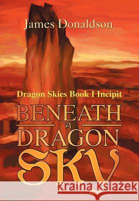 Beneath A Dragon Sky: Dragon Skies Book I Incipit Donaldson, James 9780595655823