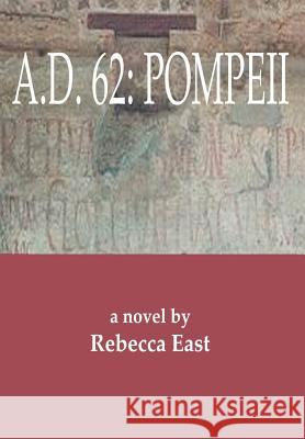 A.D. 62: Pompeii East, Rebecca M. 9780595656332 iUniverse