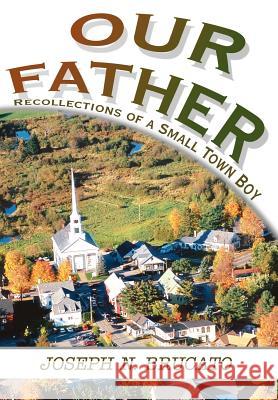 Our Father: Recollections of a Small Town Boy Brucato, Joseph N. 9780595656394 iUniverse