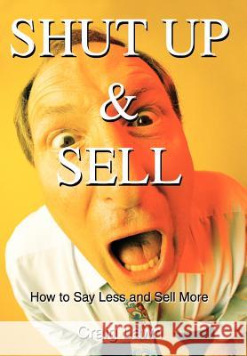 Shut Up and Sell: How to Say Less and Sell More Today Lawn, Craig 9780595656844