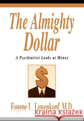 The Almighty Dollar: A Psychiatrist Looks at Money Lowenkopf, Eugene L. 9780595657025 iUniverse