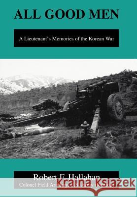 All Good Men: A Lieutenant's Memories of the Korean War Hallahan, Robert F. 9780595657261 iUniverse