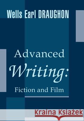 Advanced Writing: Fiction and Film Draughon, Wells Earl 9780595657605 iUniverse