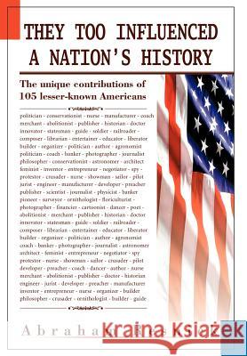 They Too Influenced a Nation's History: The unique contributions of 105 lesser-known Americans Resnick, Abraham 9780595657957